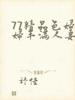 77精品色妇熟妇丰满人妻