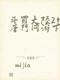 斗罗大陆2绝世唐门网游下载