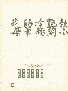 我的冷艳教师美母笔趣阁小说