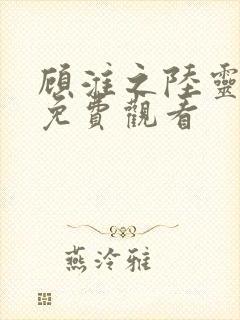 顾淮之陆灵短剧免费观看