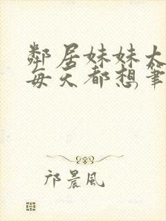 邻居妹妹太香了每天都想笔趣阁温