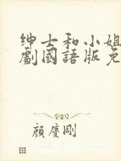 绅士和小姐电视剧国语版免费观看