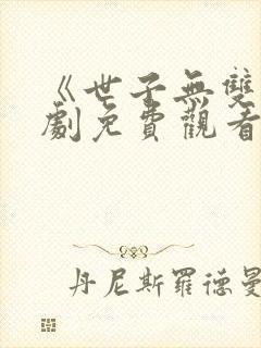 《世子无双》短剧免费观看全集