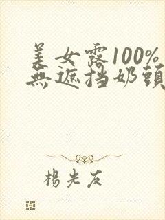 美女露100%无遮挡奶头