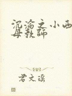 沉沦之小西的美母教师