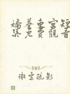 娇养东宫短剧全集免费观看完整版