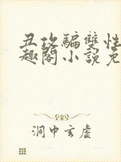 丑攻骗双性人笔趣阁小说免费阅读