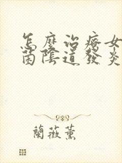 怎么治疗女性霉菌阴道发炎