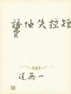 诱他失控短剧免费