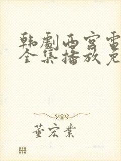 韩剧西宫电视剧全集播放免费观看