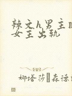 辣文h男主瞒着女主出轨