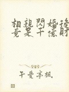 相亲闪婚后老公竟是千亿财阀短剧