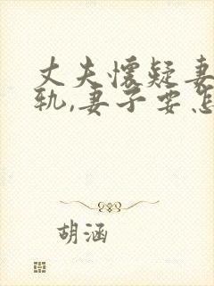 丈夫怀疑妻子出轨,妻子要怎么解释