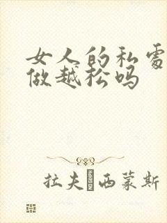 女人的私处是越做越松吗