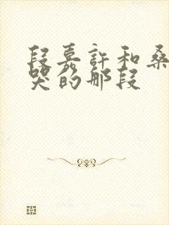 段嘉许和桑稚做哭的那段