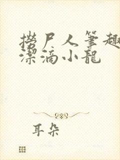 捞尸人笔趣阁纯洁滴小龙