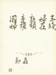 国产熟妇丰满熟妇视频在线