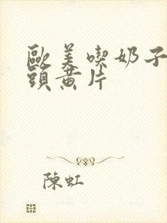 欧美吃奶子舔奶头黄片