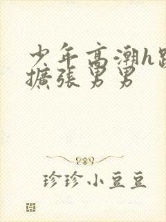 少年高潮h跪趴扩张男男