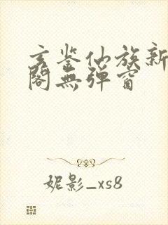 玄鉴仙族新笔趣阁无弹窗