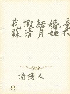 我假结婚,竟娶苏清月她不认 第六季短剧