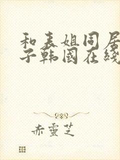 和表姐同居的日子韩国在线