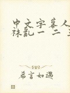 中文字幕人妻丝袜乱一 二 三区