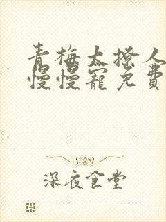 青梅太撩人竹马慢慢宠免费阅读