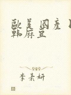 欧美 国产 日韩麻豆