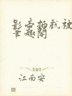 影帝拍戏被直入笔趣阁