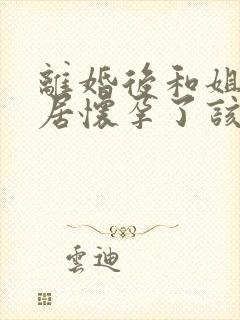 离婚后和姐姐同居怀孕了该不该离婚