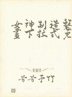 女神制造系统漫画下拉式免费看