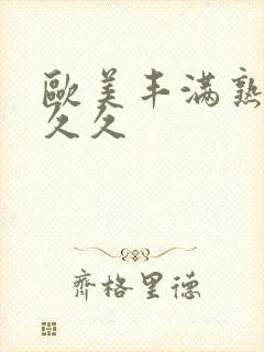 欧美丰满熟妇久久久