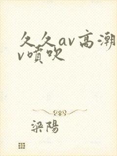 久久av高潮av喷吹