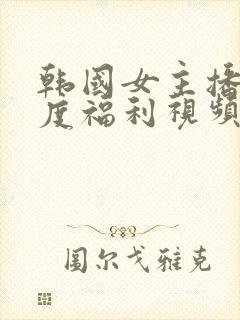 韩国女主播大尺度福利视频