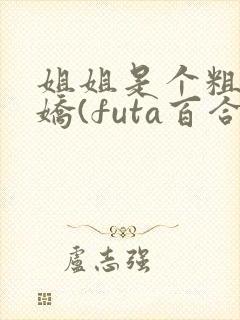 姐姐是个粗长病娇(futa百合,高h)