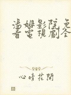 汤姆影院免费观看电视剧全集高清