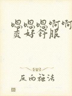 嗯嗯嗯啊啊啊好爽好舒服