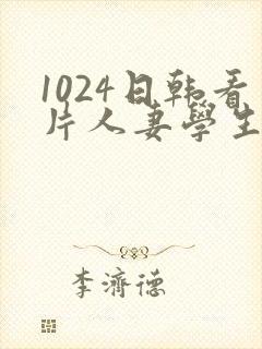 1024日韩看片人妻学生