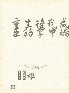 重生后我成了权臣的掌中娇更新