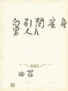 勾引闺蜜身边的男人h