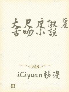 大尺度做爰呻吟舌吻小说