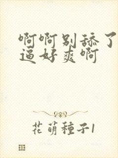 啊啊别舔了我的逼好爽啊