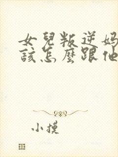 女儿叛逆妈妈应该怎么跟他相处