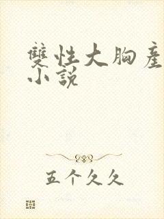 双性大胸产奶受小说