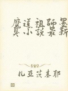 魔道祖师墨香铜臭小说最新章节阅