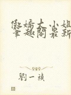 傲娇大小姐po笔趣阁最新章节列表