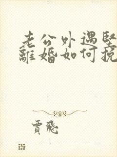 老公外遇坚决要离婚如何挽回