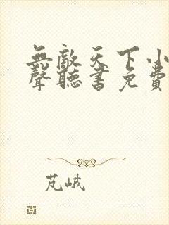 无敌天下小说有声听书免费