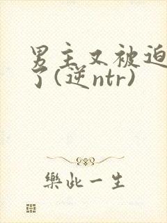 男主又被迫出轨了(逆ntr)